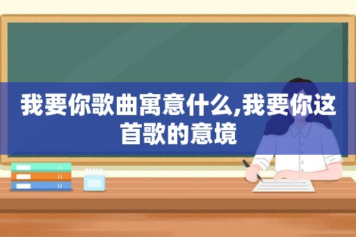 我要你歌曲寓意什么,我要你这首歌的意境