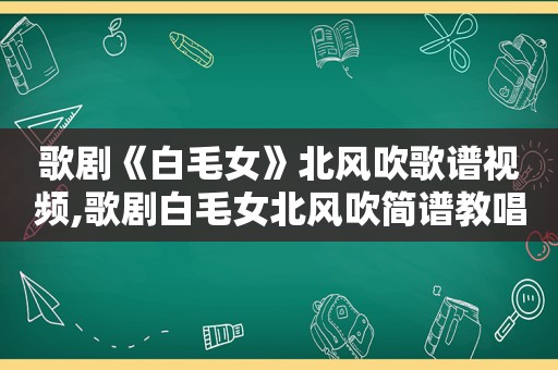 歌剧《白毛女》北风吹歌谱视频,歌剧白毛女北风吹简谱教唱