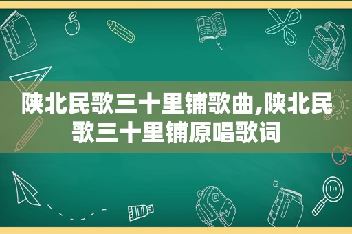 陕北民歌三十里铺歌曲,陕北民歌三十里铺原唱歌词