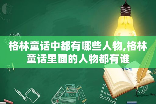 格林童话中都有哪些人物,格林童话里面的人物都有谁