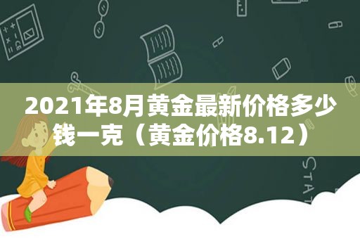 2021年8月黄金最新价格多少钱一克（黄金价格8.12）