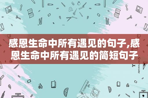 感恩生命中所有遇见的句子,感恩生命中所有遇见的简短句子