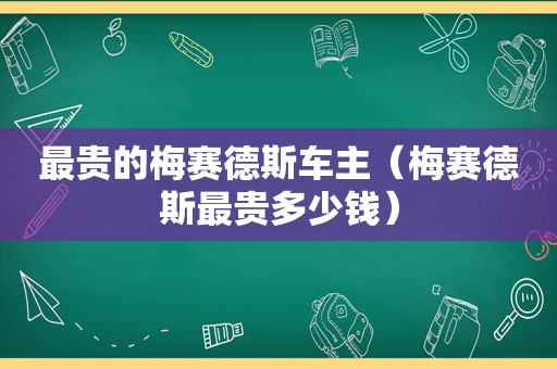 最贵的梅赛德斯车主（梅赛德斯最贵多少钱）