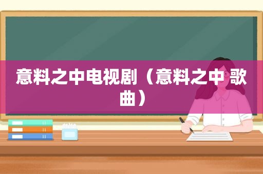 意料之中电视剧（意料之中 歌曲）