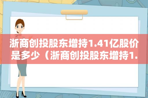 浙商创投股东增持1.41亿股价是多少（浙商创投股东增持1.41亿股价下跌）