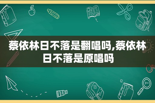 蔡依林日不落是翻唱吗,蔡依林日不落是原唱吗