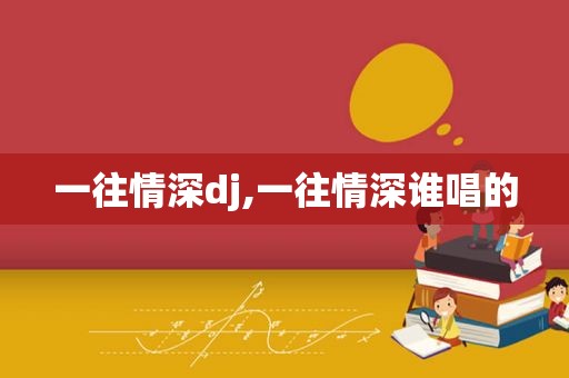 一往情深dj,一往情深谁唱的