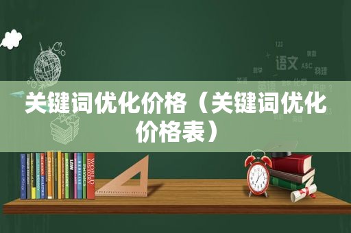 关键词优化价格（关键词优化价格表）