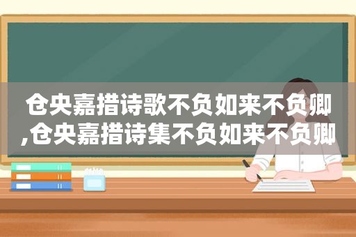 仓央嘉措诗歌不负如来不负卿,仓央嘉措诗集不负如来不负卿所有诗句