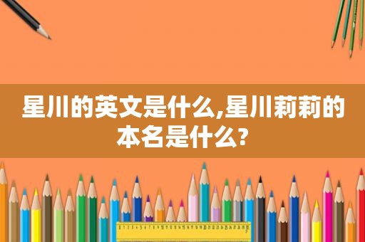 星川的英文是什么,星川莉莉的本名是什么?