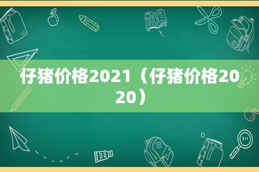 仔猪价格2021（仔猪价格2020）