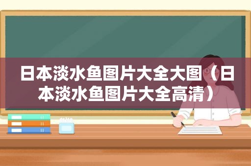 日本淡水鱼图片大全大图（日本淡水鱼图片大全高清）