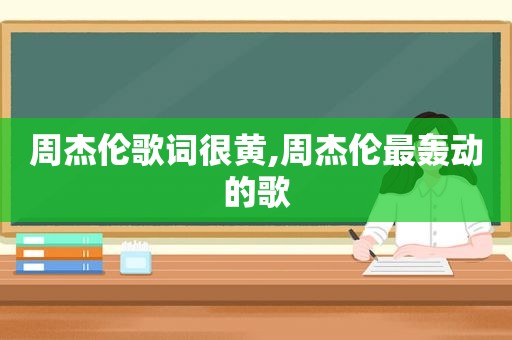 周杰伦歌词很黄,周杰伦最轰动的歌