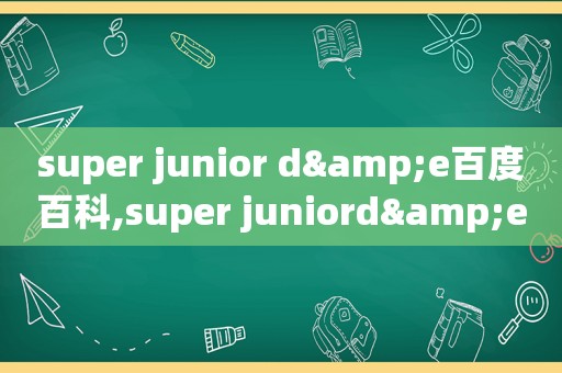 super junior d&e百度百科,super juniord&e怎么组成的