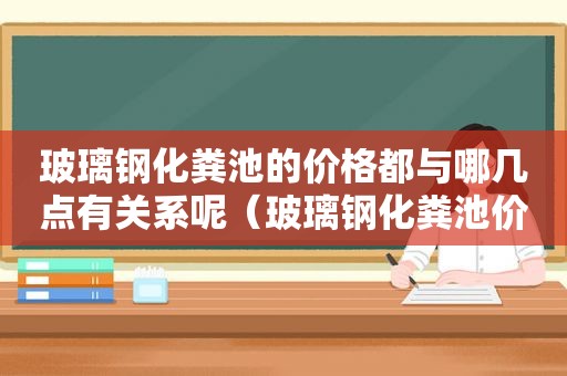 玻璃钢化粪池的价格都与哪几点有关系呢（玻璃钢化粪池价格是多少）