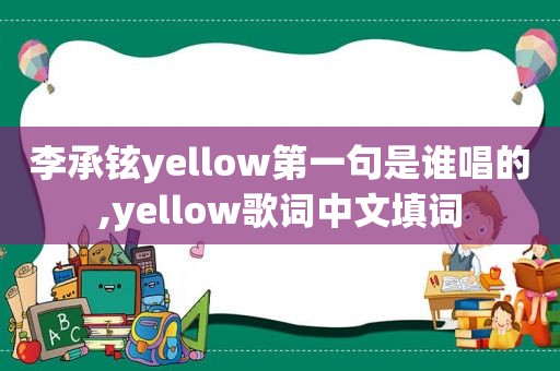 李承铉yellow第一句是谁唱的,yellow歌词中文填词