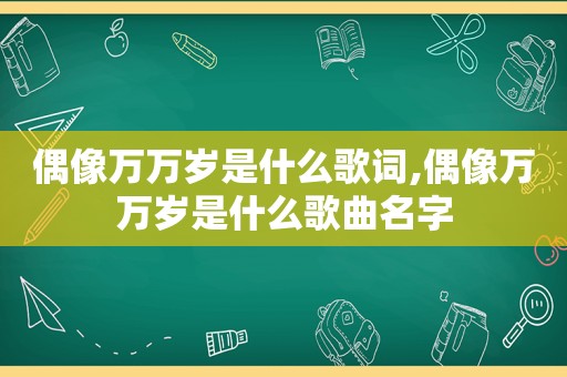 偶像万万岁是什么歌词,偶像万万岁是什么歌曲名字