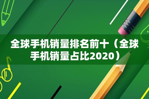 全球手机销量排名前十（全球手机销量占比2020）