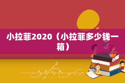 小拉菲2020（小拉菲多少钱一箱）