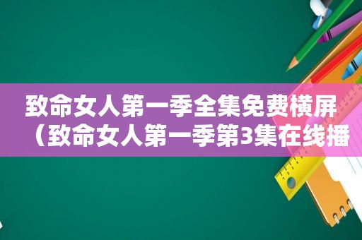 致命女人第一季全集免费横屏（致命女人第一季第3集在线播放）