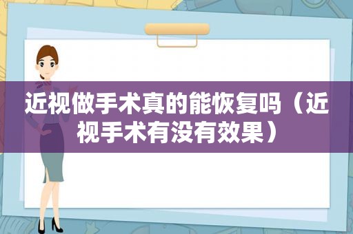 近视做手术真的能恢复吗（近视手术有没有效果）