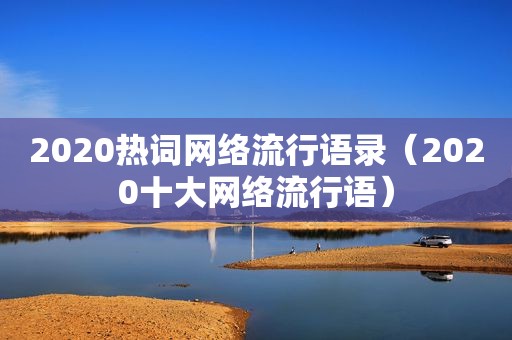 2020热词网络流行语录（2020十大网络流行语）