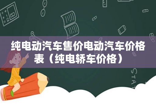 纯电动汽车售价电动汽车价格表（纯电轿车价格）