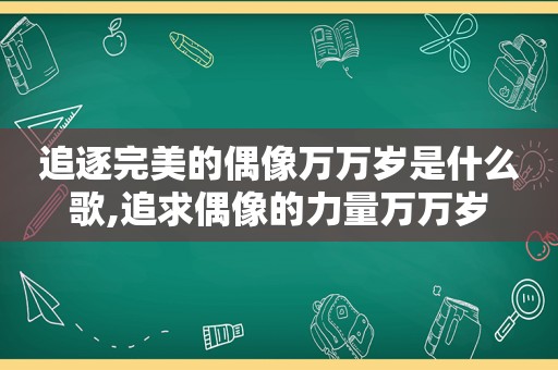 追逐完美的偶像万万岁是什么歌,追求偶像的力量万万岁