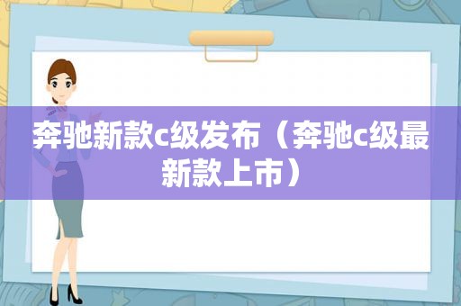 奔驰新款c级发布（奔驰c级最新款上市）