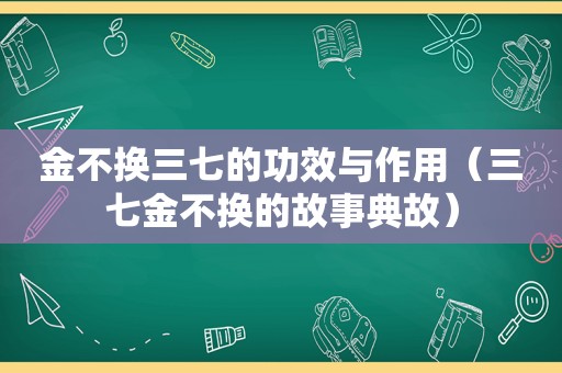 金不换三七的功效与作用（三七金不换的故事典故）