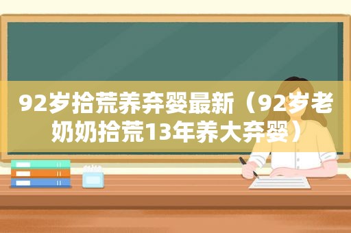 92岁拾荒养弃婴最新（92岁老奶奶拾荒13年养大弃婴）