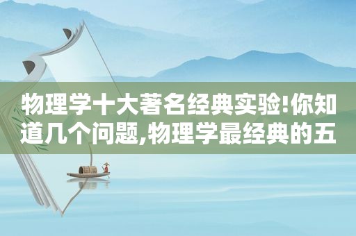 物理学十大著名经典实验!你知道几个问题,物理学最经典的五个实验