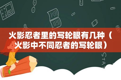 火影忍者里的写轮眼有几种（火影中不同忍者的写轮眼）