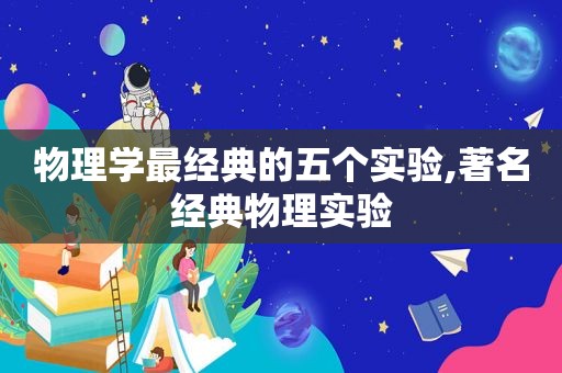 物理学最经典的五个实验,著名经典物理实验