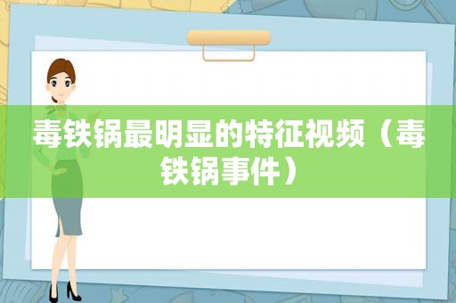 毒铁锅最明显的特征视频（毒铁锅事件）