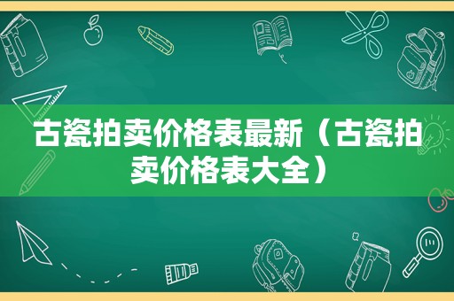 古瓷拍卖价格表最新（古瓷拍卖价格表大全）