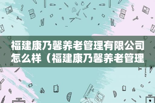 福建康乃馨养老管理有限公司怎么样（福建康乃馨养老管理有限公司招聘）