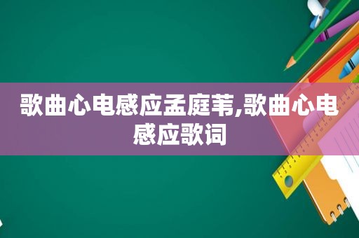 歌曲心电感应孟庭苇,歌曲心电感应歌词