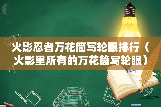 火影忍者万花筒写轮眼排行（火影里所有的万花筒写轮眼）