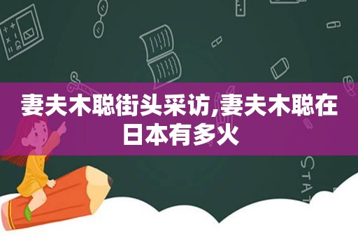 妻夫木聪街头采访,妻夫木聪在日本有多火