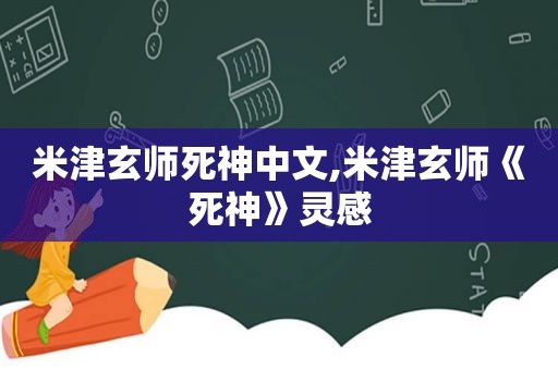 米津玄师死神中文,米津玄师《死神》灵感