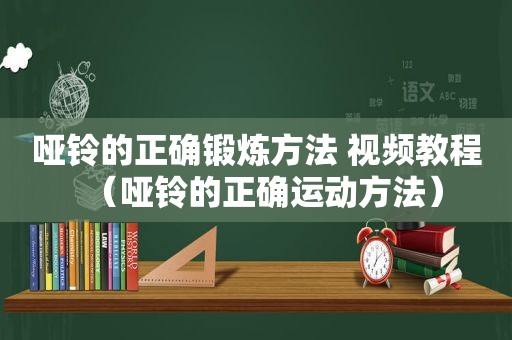 哑铃的正确锻炼方法 视频教程（哑铃的正确运动方法）