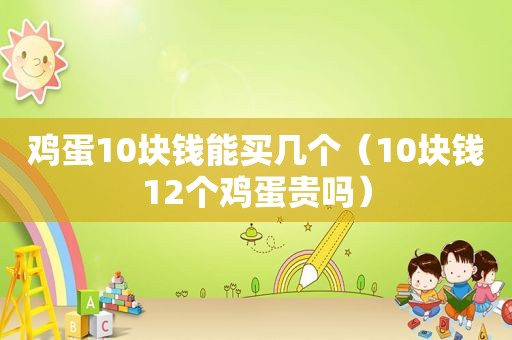 鸡蛋10块钱能买几个（10块钱12个鸡蛋贵吗）