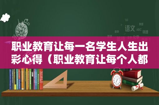 职业教育让每一名学生人生出彩心得（职业教育让每个人都有人生出彩的机会）