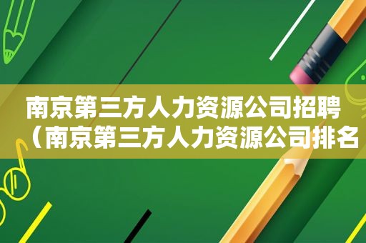 南京第三方人力资源公司招聘（南京第三方人力资源公司排名）