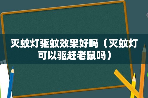 灭蚊灯驱蚊效果好吗（灭蚊灯可以驱赶老鼠吗）