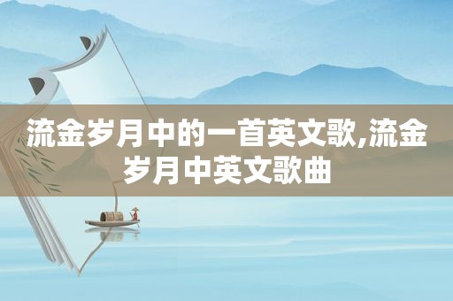 流金岁月中的一首英文歌,流金岁月中英文歌曲