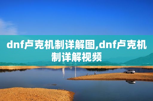 dnf卢克机制详解图,dnf卢克机制详解视频