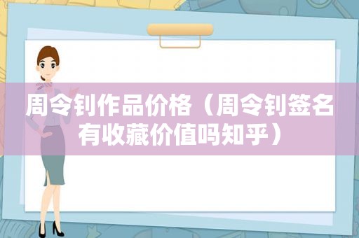 周令钊作品价格（周令钊签名有收藏价值吗知乎）