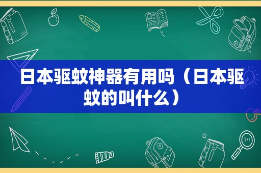 日本驱蚊神器有用吗（日本驱蚊的叫什么）